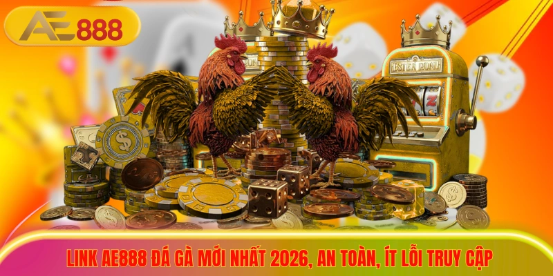 Link AE888 Đá Gà Mới Nhất 2026, An Toàn, Ít Lỗi Truy Cập Link AE888 Đá Gà Mới Nhất 2026, An Toàn, Ít Lỗi Truy Cập